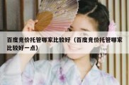 百度竞价托管哪家比较好（百度竞价托管哪家比较好一点）