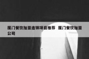 厦门餐饮加盟连锁项目推荐  厦门餐饮加盟公司