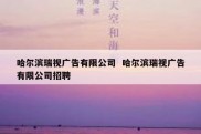 哈尔滨瑞视广告有限公司  哈尔滨瑞视广告有限公司招聘