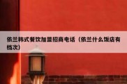 依兰韩式餐饮加盟招商电话（依兰什么饭店有档次）