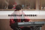 竞价托管什么好（竞价托管话术）