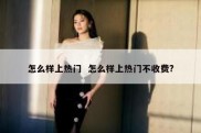 怎么样上热门  怎么样上热门不收费?