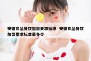 安徽食品餐饮加盟要求标准  安徽食品餐饮加盟要求标准是多少