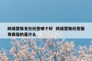 网络营销竞价托管哪个好  网络营销托管服务商指的是什么
