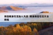 微信精准引流加人方法  精准微信引流方法教程