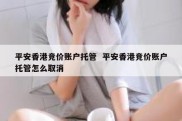 平安香港竞价账户托管  平安香港竞价账户托管怎么取消