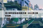湛江餐饮店加盟招商方案  2021湛江餐饮招聘