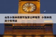 山东小锅米线餐饮加盟口碑推荐  小锅米线简介和传说