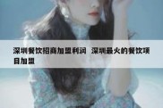 深圳餐饮招商加盟利润  深圳最火的餐饮项目加盟