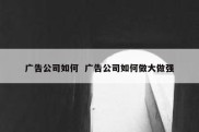 广告公司如何  广告公司如何做大做强