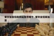 餐饮加盟招商网站推荐哪个  餐饮业招商加盟