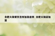 合肥火锅餐饮怎样加盟连锁  合肥火锅店加盟