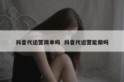 抖音代运营简单吗  抖音代运营能做吗