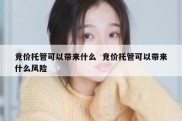 竞价托管可以带来什么  竞价托管可以带来什么风险