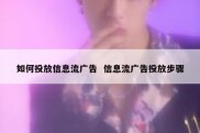 如何投放信息流广告  信息流广告投放步骤
