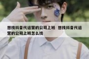 想找抖音代运营的公司上班  想找抖音代运营的公司上班怎么找