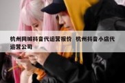 杭州同城抖音代运营报价  杭州抖音小店代运营公司