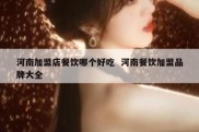 河南加盟店餐饮哪个好吃  河南餐饮加盟品牌大全