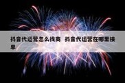 抖音代运营怎么找商  抖音代运营在哪里接单