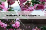济南抖音代运营  抖音代运营青岛公司