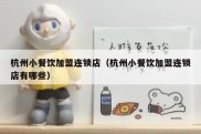 杭州小餐饮加盟连锁店（杭州小餐饮加盟连锁店有哪些）