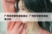 广州百悦餐饮谁加盟过  广州百悦餐饮谁加盟过的