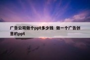 广告公司做个ppt多少钱  做一个广告创意的ppt