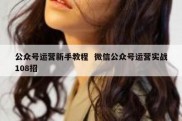 公众号运营新手教程  微信公众号运营实战108招