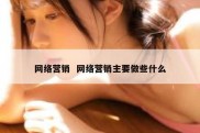 网络营销  网络营销主要做些什么