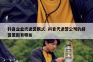 抖音企业代运营模式  抖音代运营公司的经营范围有哪些