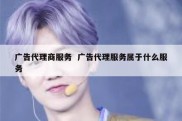 广告代理商服务  广告代理服务属于什么服务