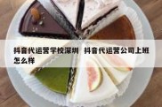 抖音代运营学校深圳  抖音代运营公司上班怎么样