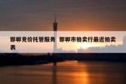 邯郸竞价托管服务  邯郸市拍卖行最近拍卖表