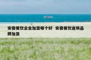 安徽餐饮企业加盟哪个好  安徽餐饮连锁品牌加盟