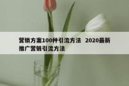 营销方案100种引流方法  2020最新推广营销引流方法