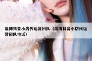 淄博抖音小店代运营团队（淄博抖音小店代运营团队电话）