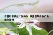 巨量引擎投放广告操作  巨量引擎投放广告操作视频