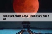 抖音服务体验分怎么提高（抖音服务分怎么上去）