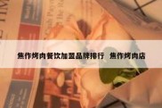 焦作烤肉餐饮加盟品牌排行  焦作烤肉店