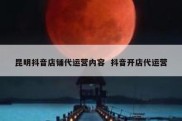 昆明抖音店铺代运营内容  抖音开店代运营