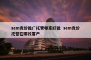 sem竞价推广托管哪家好做  sem竞价托管在哪找客户