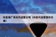 抖音推广竞价代运营公司（抖音代运营报价方案）