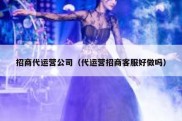 招商代运营公司（代运营招商客服好做吗）