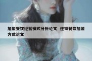 加盟餐饮经营模式分析论文  连锁餐饮加盟方式论文