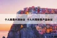 个人销售代理协议  个人代理销售产品协议