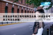 抖音企业号员工账号矩阵怎么做（抖音企业号员工号怎么创建）