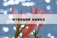 线下餐饮加盟费  加盟餐饮点