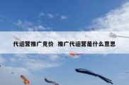 代运营推广竞价  推广代运营是什么意思
