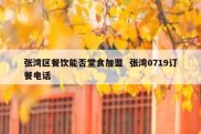 张湾区餐饮能否堂食加盟  张湾0719订餐电话