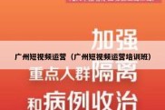 广州短视频运营（广州短视频运营培训班）